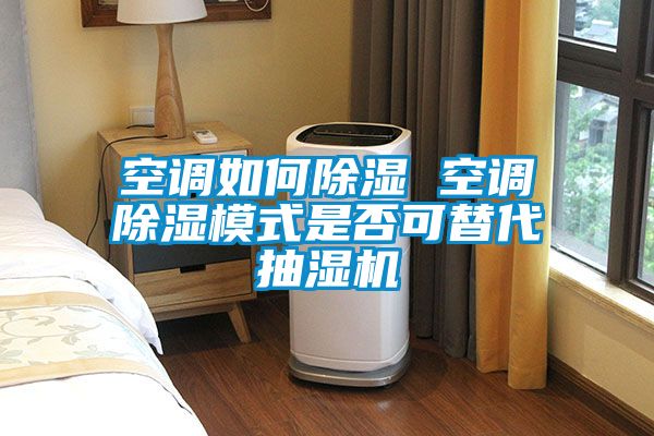 空调如何除湿 空调除湿模式是否可替代抽湿机