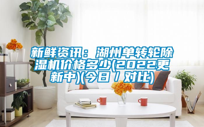 新鲜资讯：湖州单转轮除湿机价格多少(2022更新中)(今日／对比)