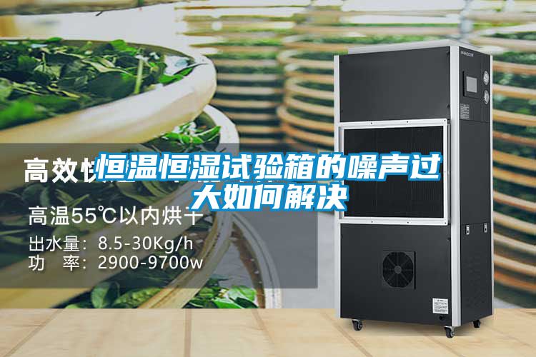恒温恒湿试验箱的噪声过大如何解决