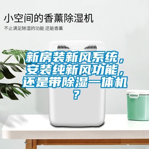 新房装新风系统，安装纯新风功能，还是带除湿一体机？