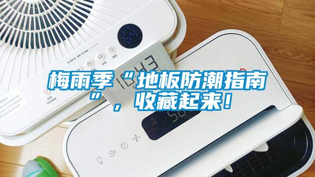 梅雨季“地板防潮指南”，收藏起来！
