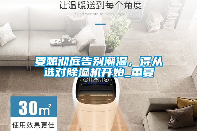 要想彻底告别潮湿,得从选对除湿机开始_重复