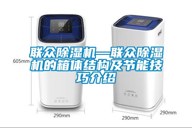 联众除湿机—联众除湿机的箱体结构及节能技巧介绍