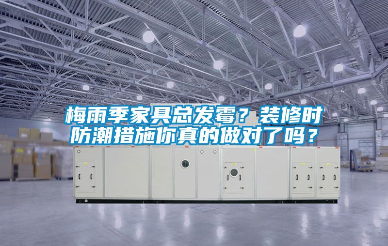梅雨季家具总发霉？装修时防潮措施你真的做对了吗？