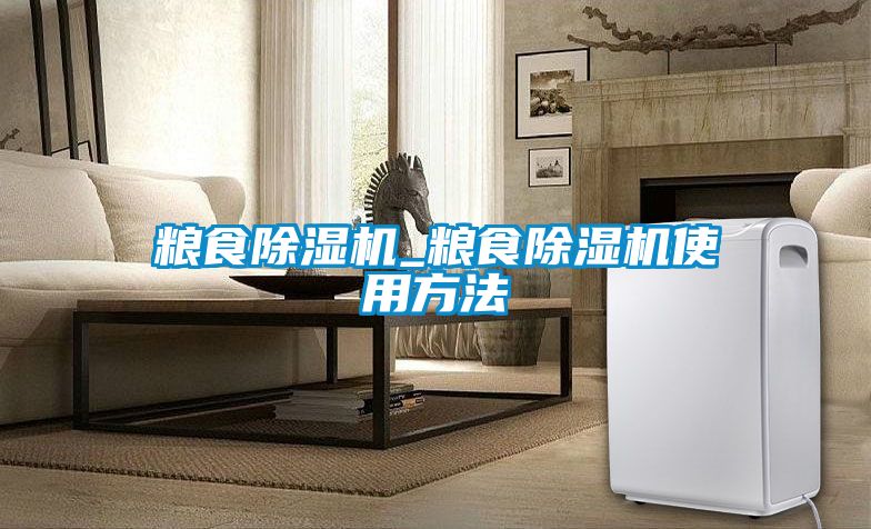 粮食除湿机_粮食除湿机使用方法