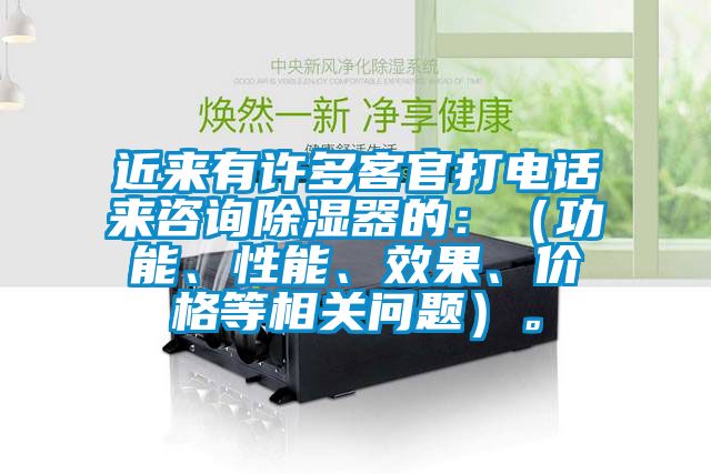 近来有许多客官打电话来咨询除湿器的：（功能、性能、效果、价格等相关问题）。