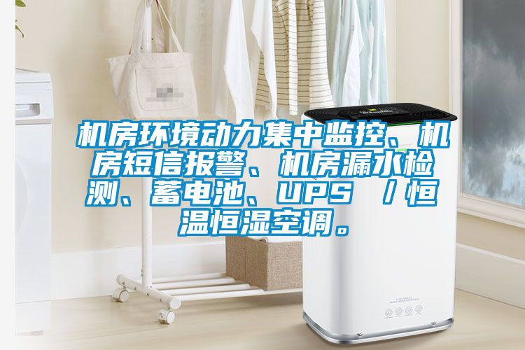 机房环境动力集中监控、机房短信报警、机房漏水检测、蓄电池、UPS ／恒温恒湿空调。
