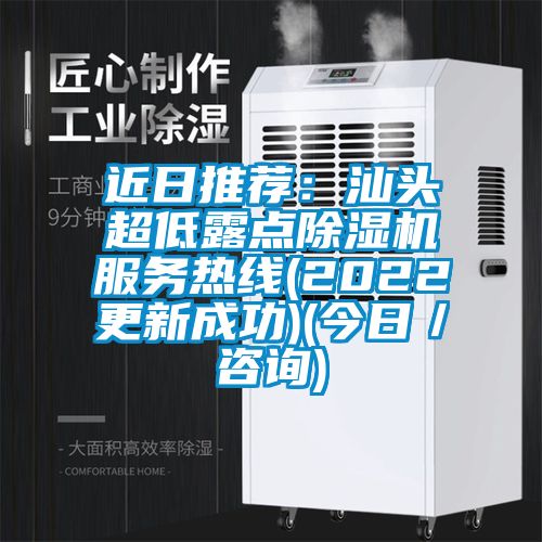 近日推荐：汕头超低露点除湿机服务热线(2022更新成功)(今日／咨询)