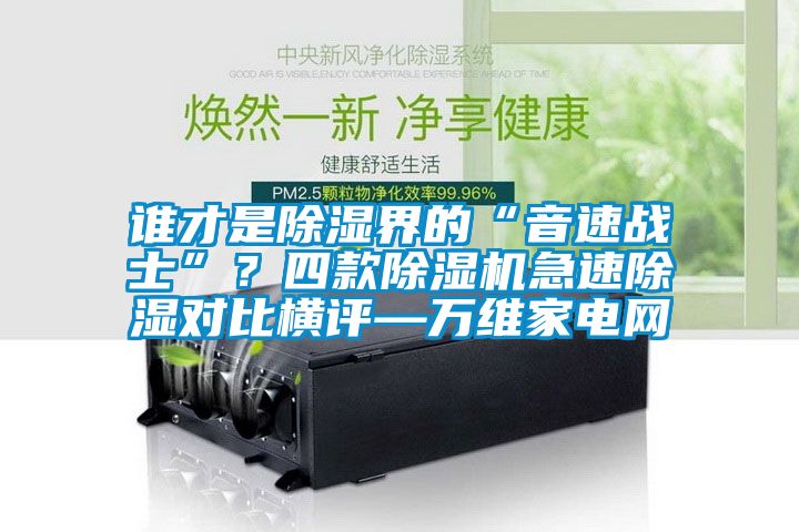 谁才是除湿界的“音速战士”？四款除湿机急速除湿对比横评—万维家电网