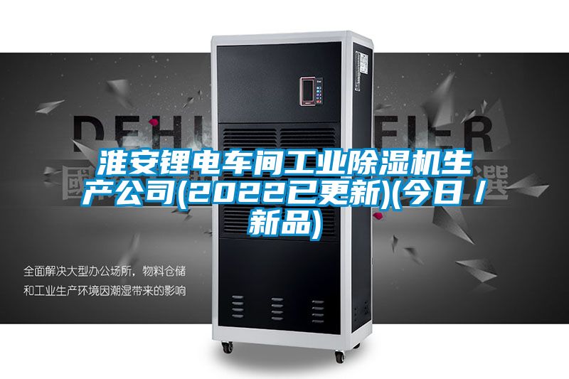 淮安锂电车间工业除湿机生产公司(2022已更新)(今日／新品)