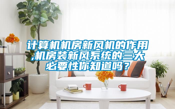 计算机机房新风机的作用,机房装新风系统的三大必要性你知道吗？