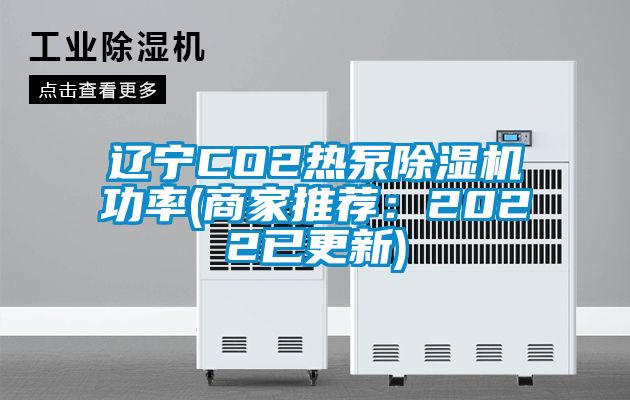 辽宁CO2热泵除湿机功率(商家推荐：2022已更新)