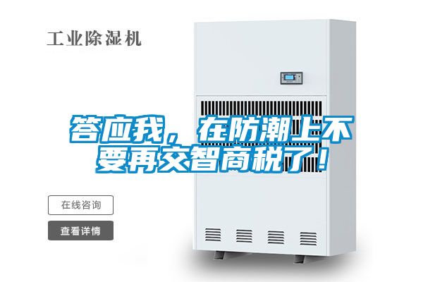 答应我，在防潮上不要再交智商税了！