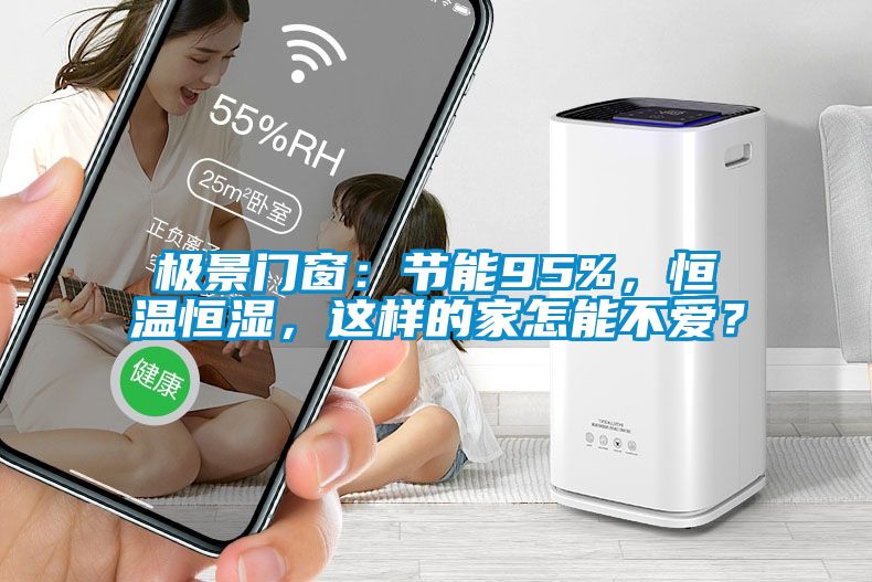 极景门窗：节能95%，恒温恒湿，这样的家怎能不爱？