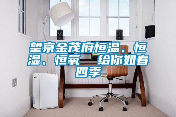 望京金茂府恒温、恒湿、恒氧  给你如春四季