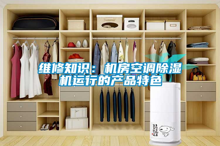 维修知识：机房空调除湿机运行的产品特色