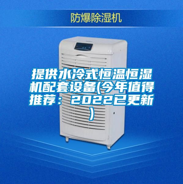 提供水冷式恒温恒湿机配套设备(今年值得推荐：2022已更新)