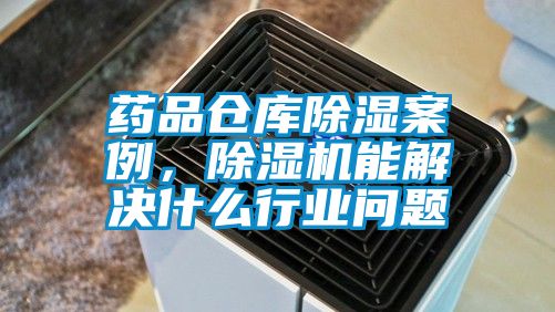 药品仓库除湿案例，除湿机能解决什么行业问题