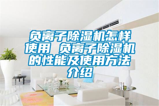 负离子除湿机怎样使用 负离子除湿机的性能及使用方法介绍