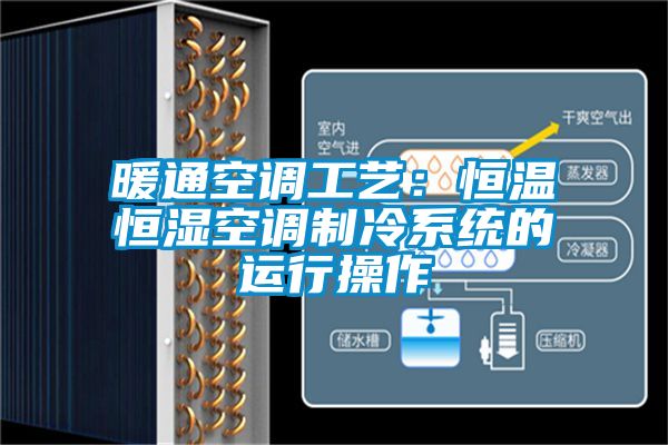 暖通空调工艺：恒温恒湿空调制冷系统的运行操作