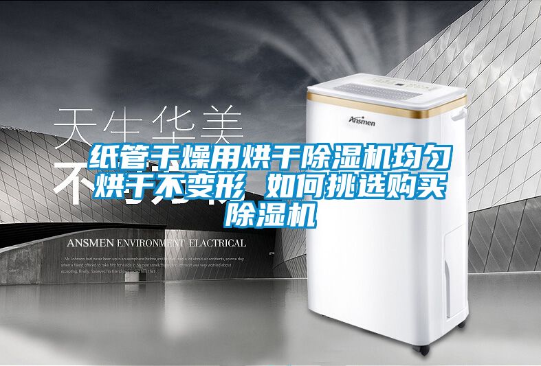 纸管干燥用烘干除湿机均匀烘干不变形 如何挑选购买除湿机