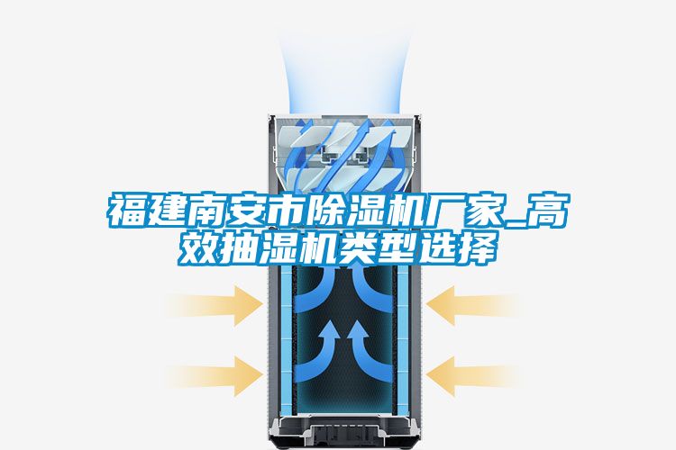 福建南安市除湿机厂家_高效抽湿机类型选择