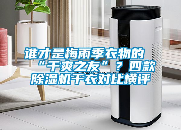 谁才是梅雨季衣物的“干爽之友”？四款除湿机干衣对比横评