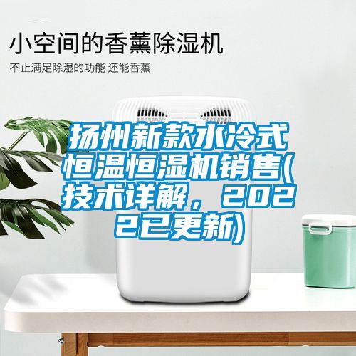 扬州新款水冷式恒温恒湿机销售(技术详解，2022已更新)