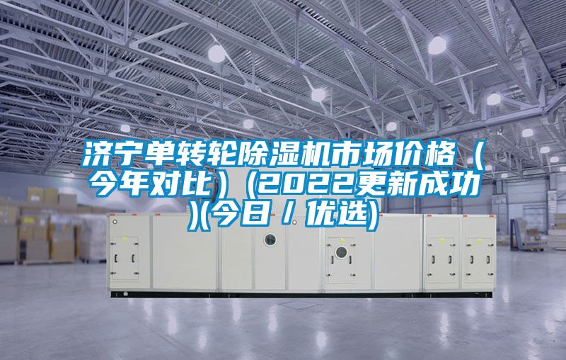 济宁单转轮除湿机市场价格（今年对比）(2022更新成功)(今日／优选)