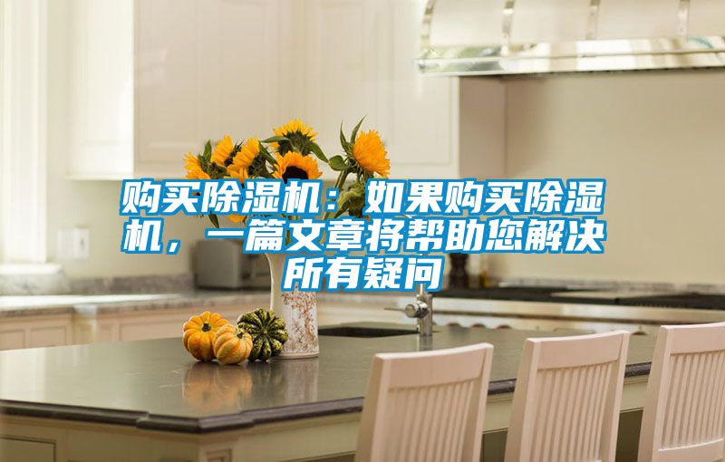 购买除湿机：如果购买除湿机，一篇文章将帮助您解决所有疑问