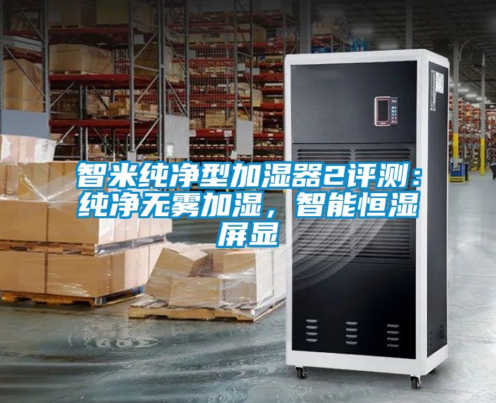 智米纯净型加湿器2评测：纯净无雾加湿，智能恒湿屏显