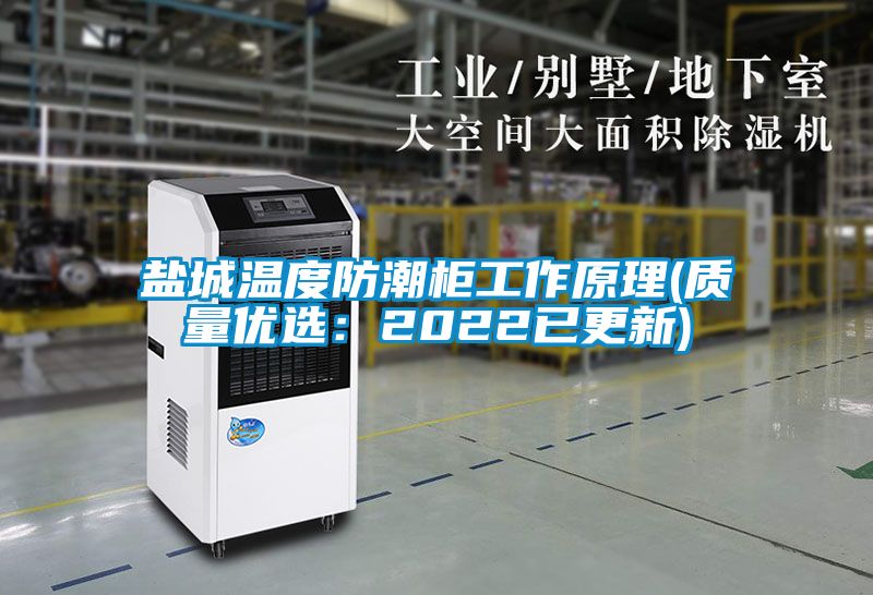 盐城温度防潮柜工作原理(质量优选：2022已更新)