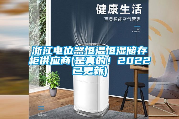 浙江电位器恒温恒湿储存柜供应商(是真的！2022已更新)
