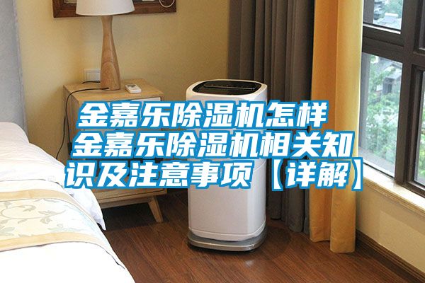 金嘉乐除湿机怎样 金嘉乐除湿机相关知识及注意事项【详解】