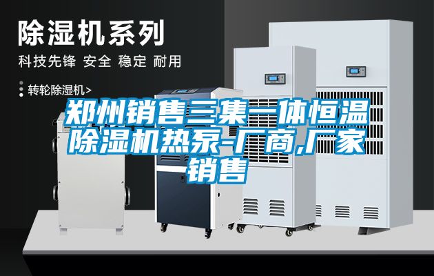 郑州销售三集一体恒温除湿机热泵-厂商,厂家销售