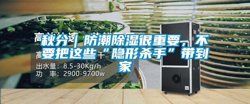 秋分｜防潮除湿很重要，不要把这些“隐形杀手”带到家