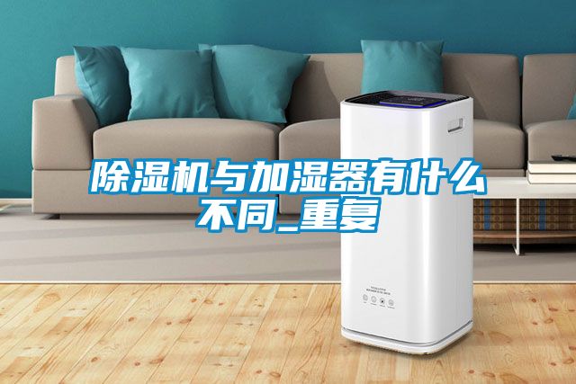 除湿机与加湿器有什么不同_重复