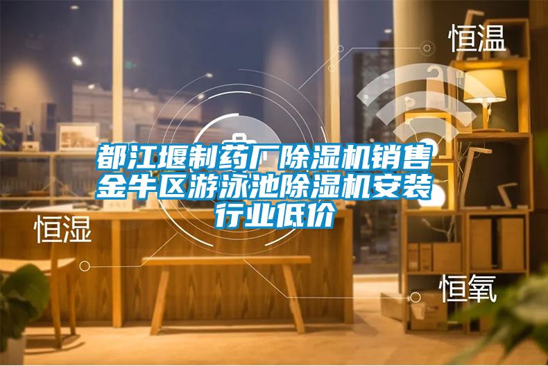 都江堰制药厂除湿机销售 金牛区游泳池除湿机安装 行业低价