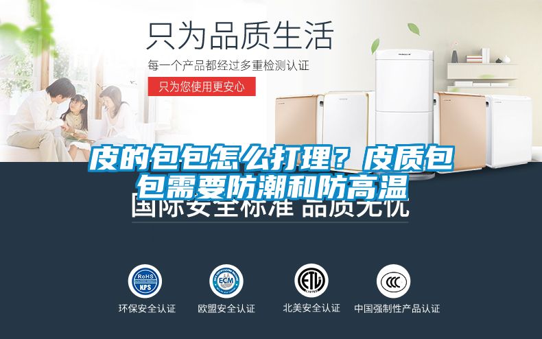 皮的包包怎么打理？皮质包包需要防潮和防高温
