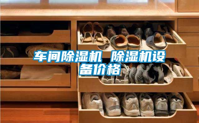 车间除湿机 除湿机设备价格