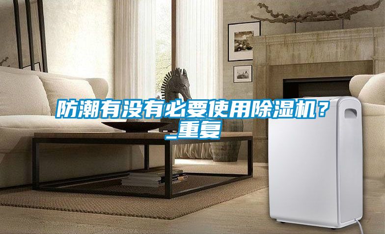 防潮有没有必要使用除湿机？_重复