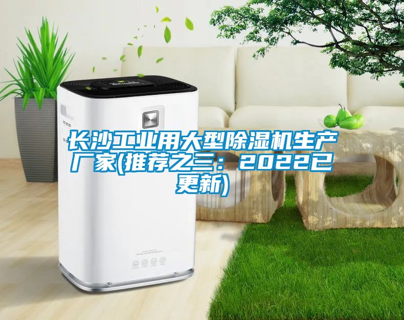 长沙工业用大型除湿机生产厂家(推荐之三:2022已更新)