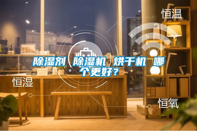除湿剂 除湿机 烘干机 哪个更好？