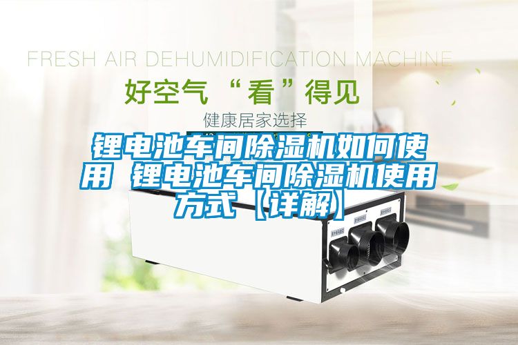 锂电池车间除湿机如何使用 锂电池车间除湿机使用方式【详解】