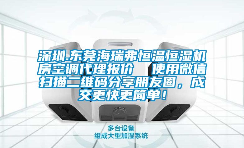 深圳.东莞海瑞弗恒温恒湿机房空调代理报价  使用微信扫描二维码分享朋友圈，成交更快更简单！