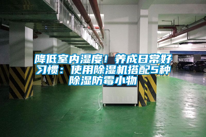 降低室内湿度！养成日常好习惯：使用除湿机搭配5种除湿防霉小物