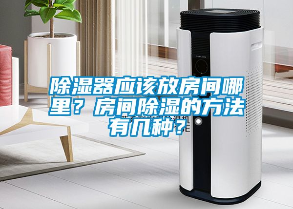 除湿器应该放房间哪里？房间除湿的方法有几种？