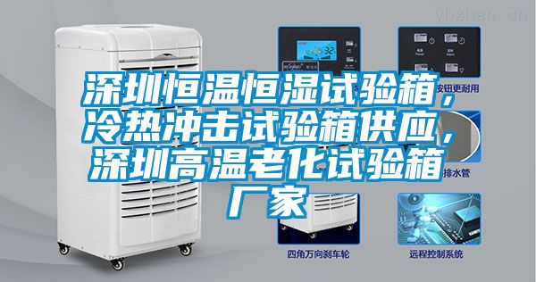 深圳恒温恒湿试验箱，冷热冲击试验箱供应，深圳高温老化试验箱厂家
