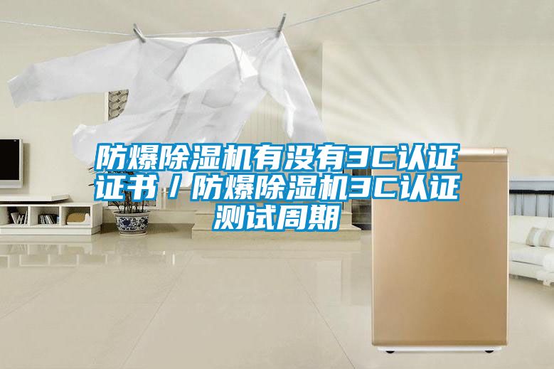 防爆除湿机有没有3C认证证书／防爆除湿机3C认证测试周期