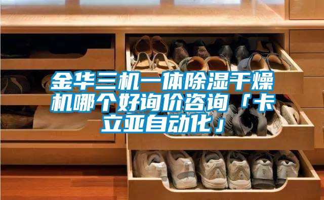 金华三机一体除湿干燥机哪个好询价咨询「卡立亚自动化」